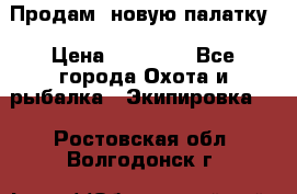 Продам  новую палатку › Цена ­ 10 000 - Все города Охота и рыбалка » Экипировка   . Ростовская обл.,Волгодонск г.